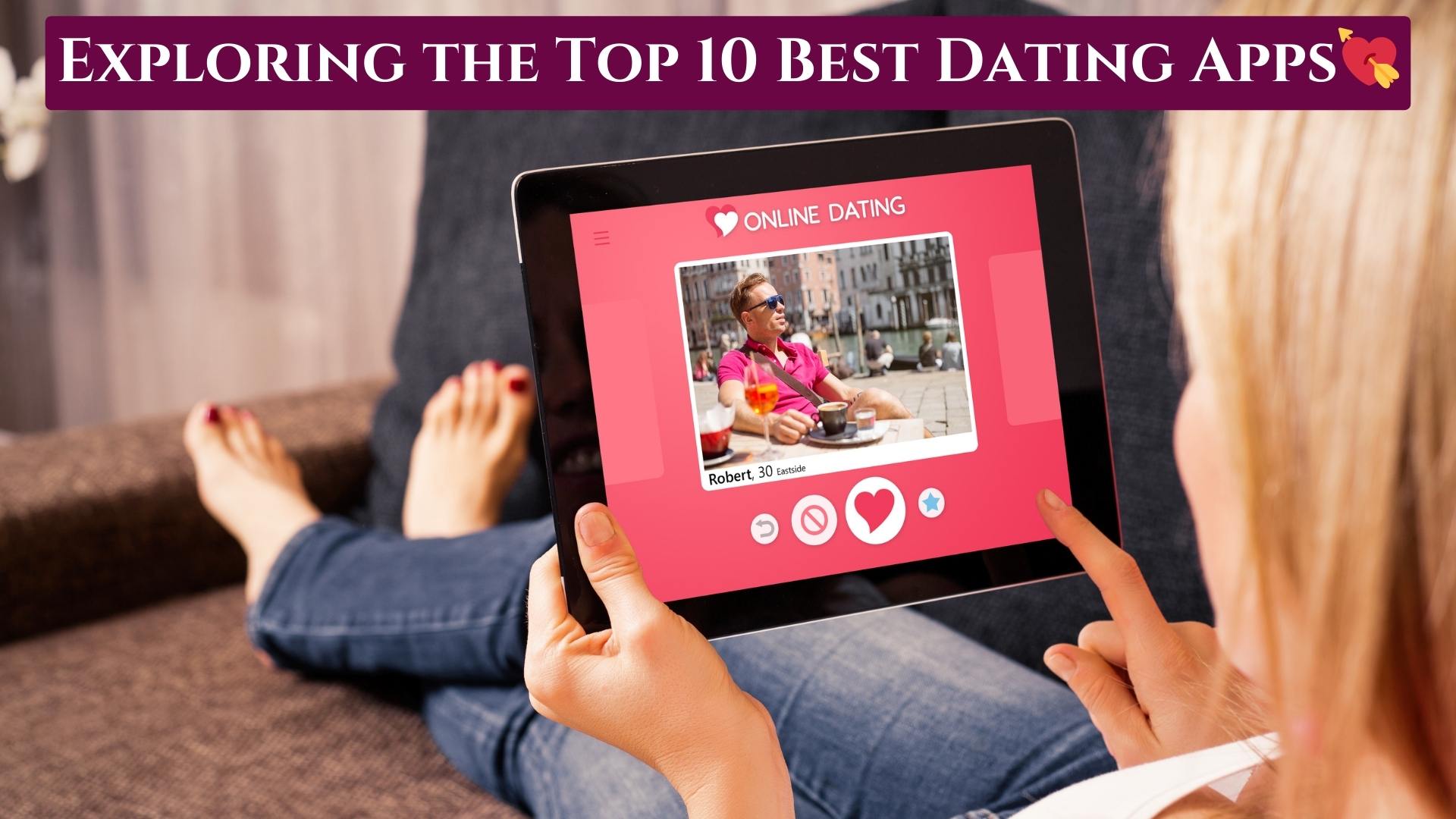 Find Your Perfect Match: Exploring the Top 10 Best Dating Apps for Every Relationship Goal